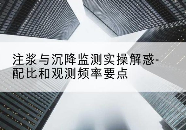 浦口水泥浆配比不当会不会造成注浆管堵管？-注浆与沉降监测实操解惑-配比和观测频率要点